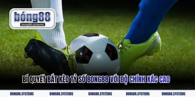 Bí quyết bắt kèo tỷ số Bong88 với độ chính xác cao
