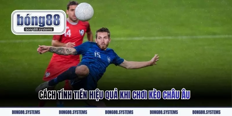 Cách tính tiền hiệu quả khi chơi kèo châu Âu