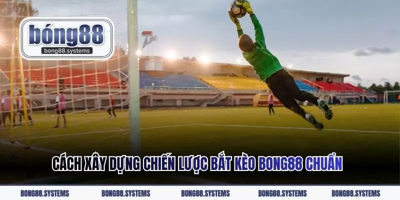 Cách xây dựng chiến lược bắt kèo Bong88 chuẩn