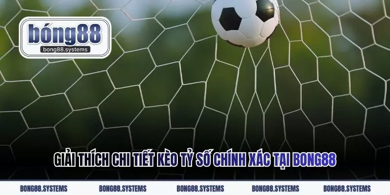 Giải thích chi tiết kèo tỷ số chính xác tại Bong88