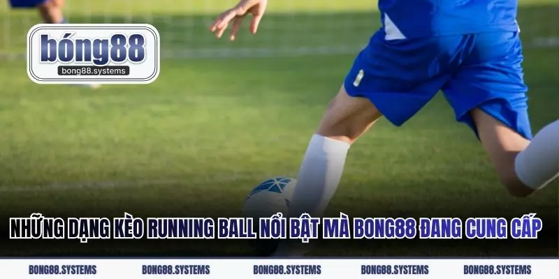 Những dạng kèo Running Ball nổi bật mà Bong88 đang cung cấp