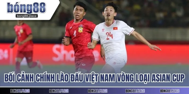 Bối cảnh chính Lào đấu Việt Nam vòng loại Asian Cup