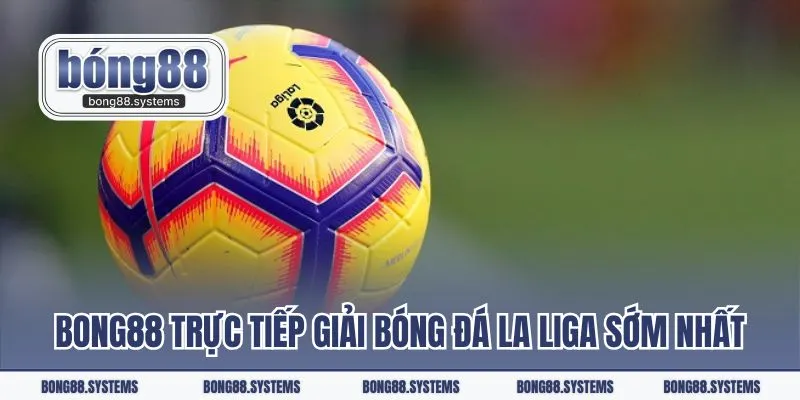 Bong88 trực tiếp giải bóng đá La Liga cập nhật sớm nhất