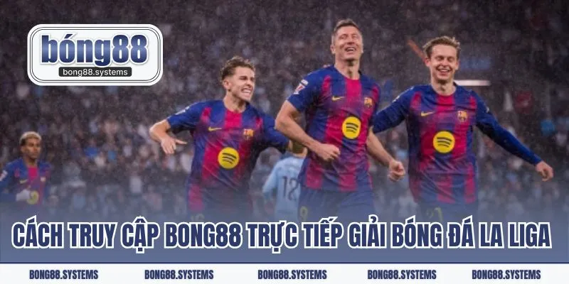 Cách truy cập Bong88 trực tiếp bóng đá La Liga dễ hiểu