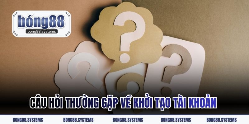 Câu hỏi thường gặp về khởi tạo tài khoản 