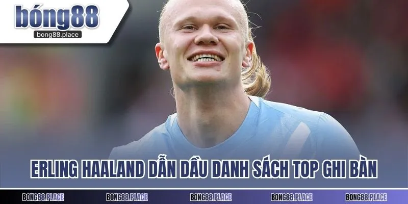 Erling Haaland dẫn dầu danh sách top ghi bàn Ngoại hạng Anh 2025