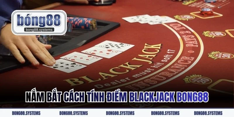 Nắm bắt cách tính điểm Blackjack BONG88