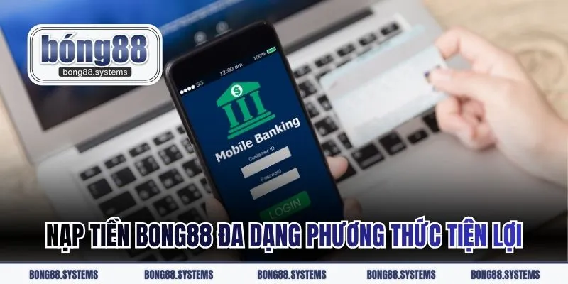 Nạp tiền BONG88 đa dạng phương thức tiện lợi