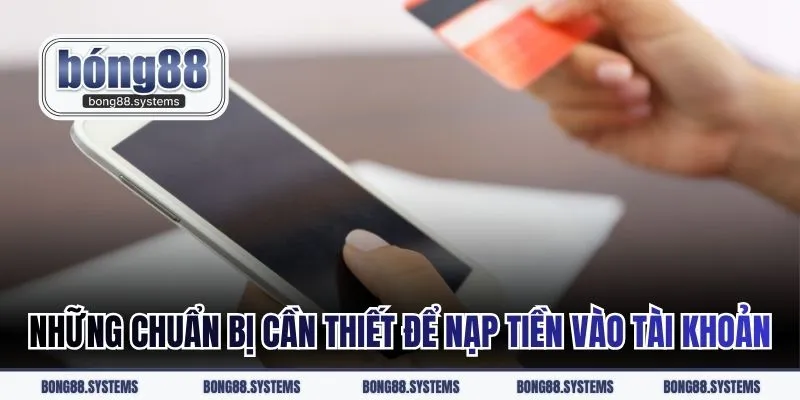 Những chuẩn bị cần thiết để nạp tiền vào tài khoản