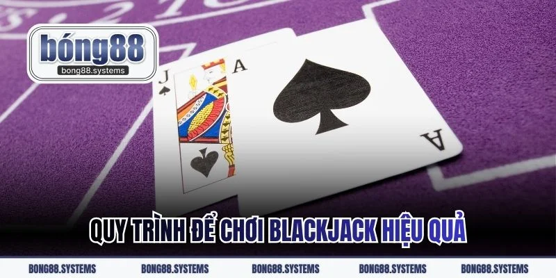 Quy trình để chơi blackjack hiệu quả