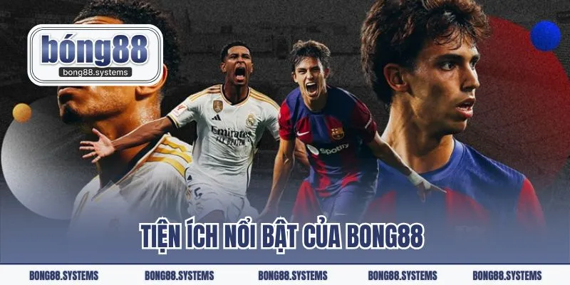 Tiện ích nổi bật của Bong88 trực tiếp giải bóng đá La Liga