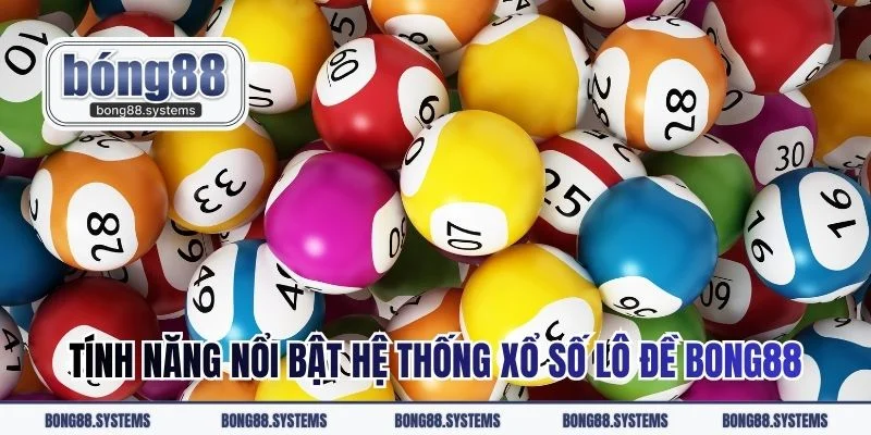 Tính năng nổi bật hệ thống xổ số lô đề BONG88