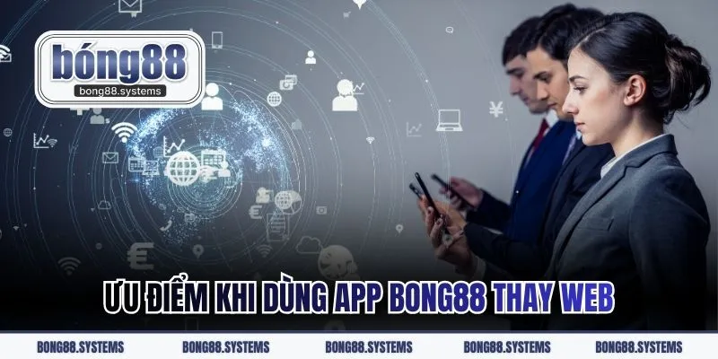 Ưu điểm khi dùng app BONG88 thay web